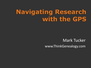 Navigating Research
       with the GPS


                Mark Tucker
       www.ThinkGenealogy.com
 