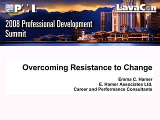Overcoming Resistance to Change Emma C. Hamer E. Hamer Associates Ltd. Career and Performance Consultants 