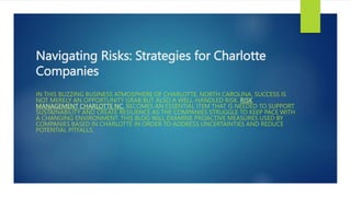 Navigating Risks: Strategies for Charlotte
Companies
IN THIS BUZZING BUSINESS ATMOSPHERE OF CHARLOTTE, NORTH CAROLINA, SUCCESS IS
NOT MERELY AN OPPORTUNITY GRAB BUT ALSO A WELL-HANDLED RISK. RISK
MANAGEMENT CHARLOTTE NC, BECOMES AN ESSENTIAL ITEM THAT IS NEEDED TO SUPPORT
SUSTAINABILITY AND CREATE RESILIENCE AS THE COMPANIES STRUGGLE TO KEEP PACE WITH
A CHANGING ENVIRONMENT. THIS BLOG WILL EXAMINE PROACTIVE MEASURES USED BY
COMPANIES BASED IN CHARLOTTE IN ORDER TO ADDRESS UNCERTAINTIES AND REDUCE
POTENTIAL PITFALLS.
 