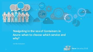 1 Azure Saturday 2018
Navigating in the sea of Containers in
Azure: when to choose which service and
why?
Karl Ots| Kompozure
 