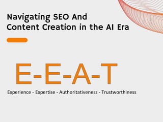Navigating SEO And
Content Creation in the AI Era
Expertise - Authoritativeness - Trustworthiness
Experience -
 