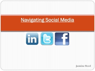 Navigating Social Media




                          Jasmine Reed
 