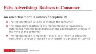 False Advertising: Business to Consumer

An advertisement is unfair/deceptive if:
  The representation is likely to misle...