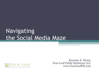 Navigating  the Social Media Maze Suzanne E. Henry Four Leaf Public Relations LLC www.FourLeafPR.com 