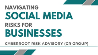 NAVIGATING
SOCIAL MEDIA
RISKS FOR
BUSINESSES
CYBERROOT RISK ADVISORY (CR GROUP)
 