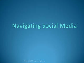 Navigating Social Media Stratus Web Group copyright 2011 