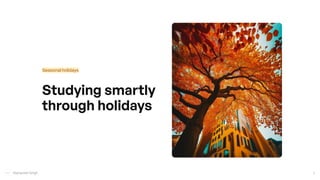 Manpreet Singh 1
Seasonal holidays
Studying smartly
through holidays
 