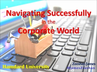 Navigating Successfully
in the
Corporate World
Hamdard University
ZeeshanJames
@JamesZeeshan
 