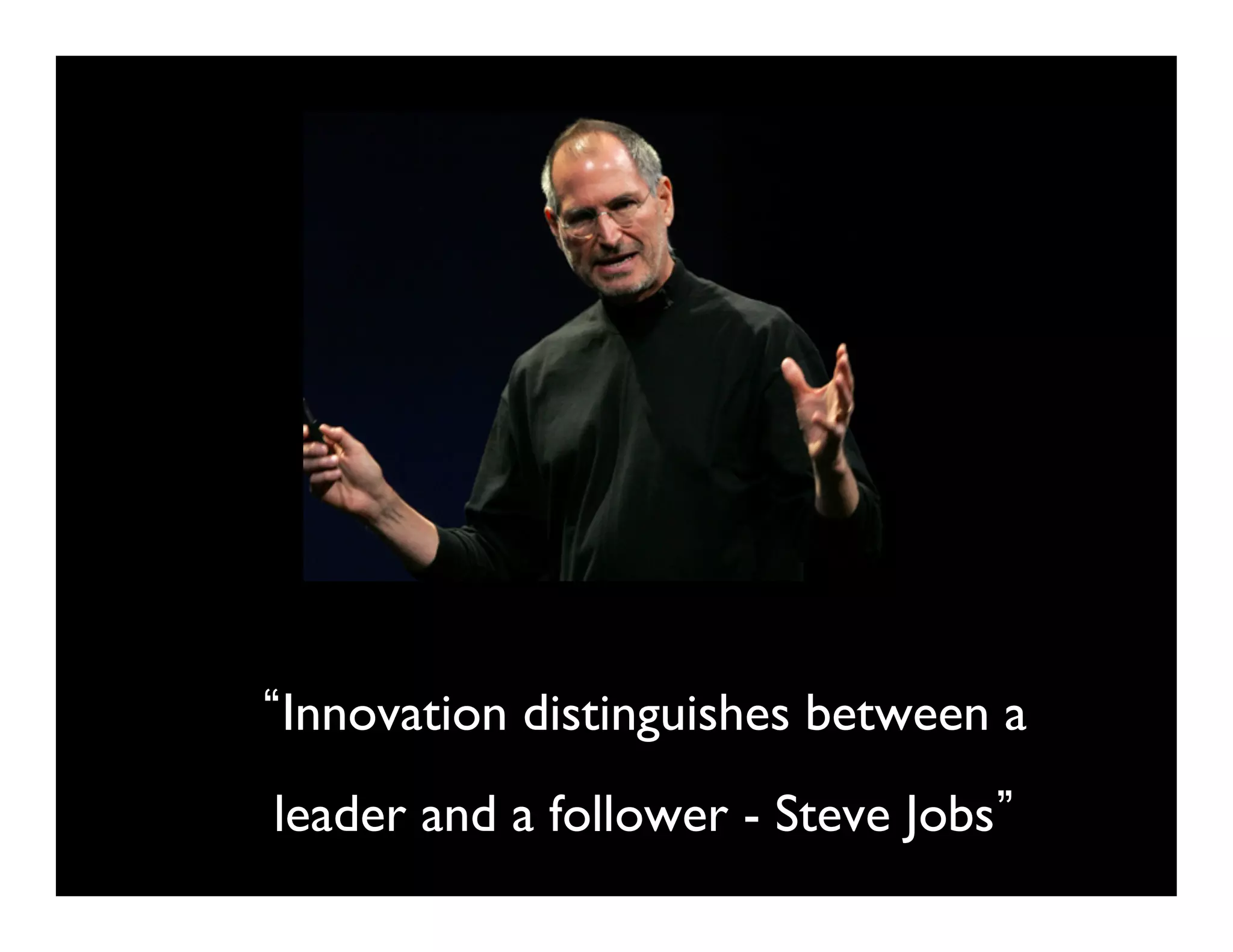 Innovation distinguishes between a
leader and a follower - Steve Jobs   	

 