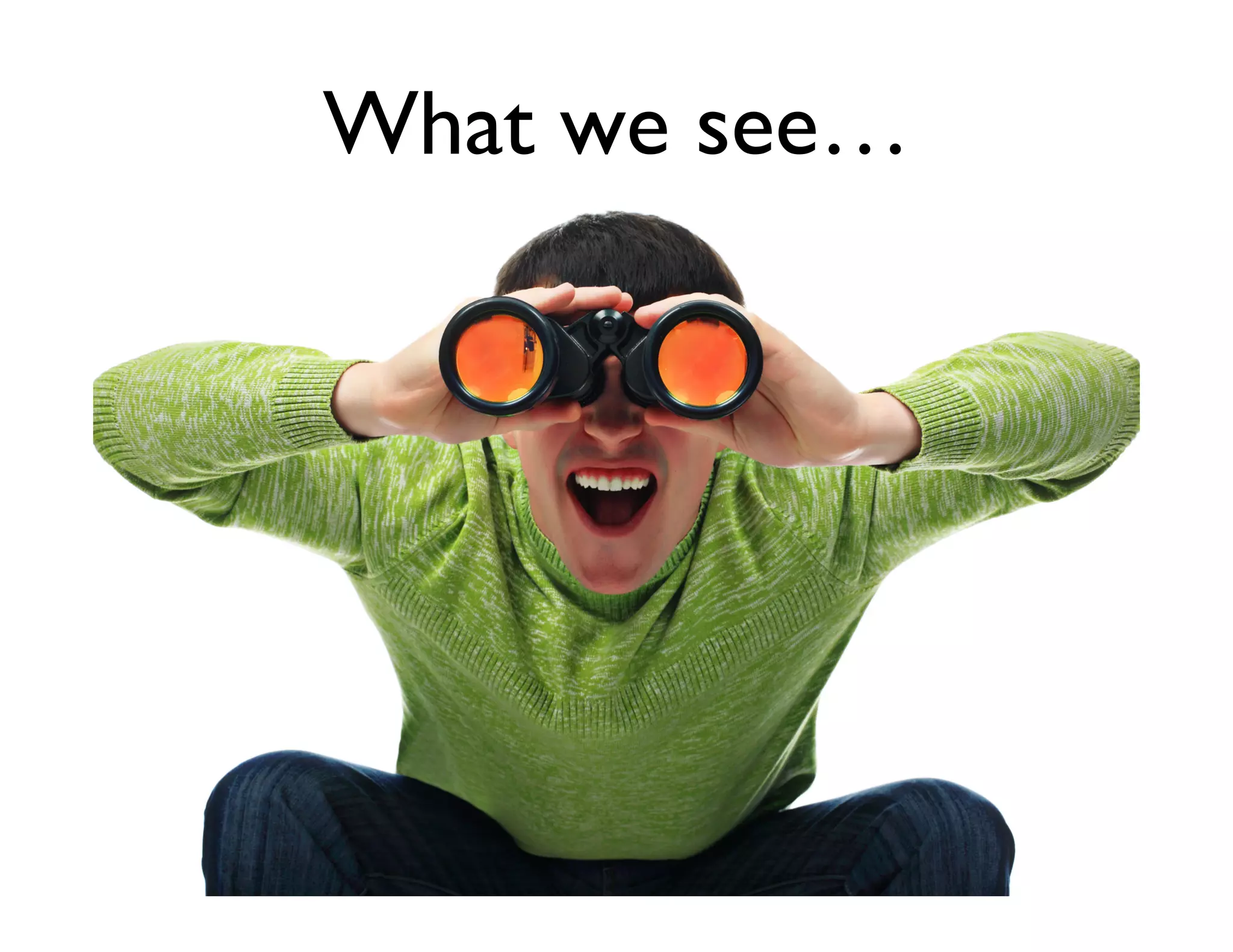 What we see…	

 