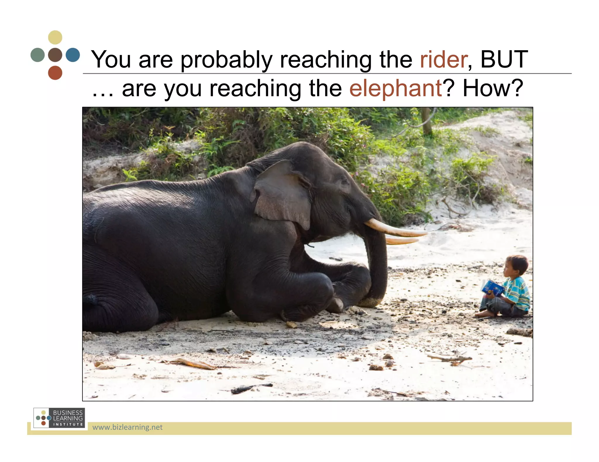 You are probably reaching the rider, BUT
… are you reaching the elephant? How?




www.bizlearning.net	
  
 