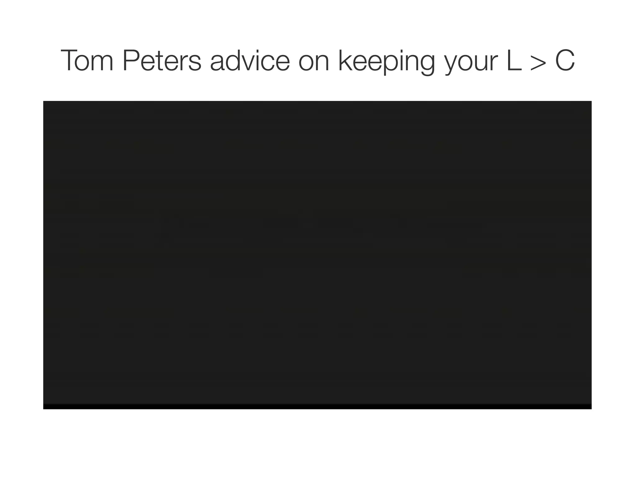 Tom Peters advice on keeping your L > C
 