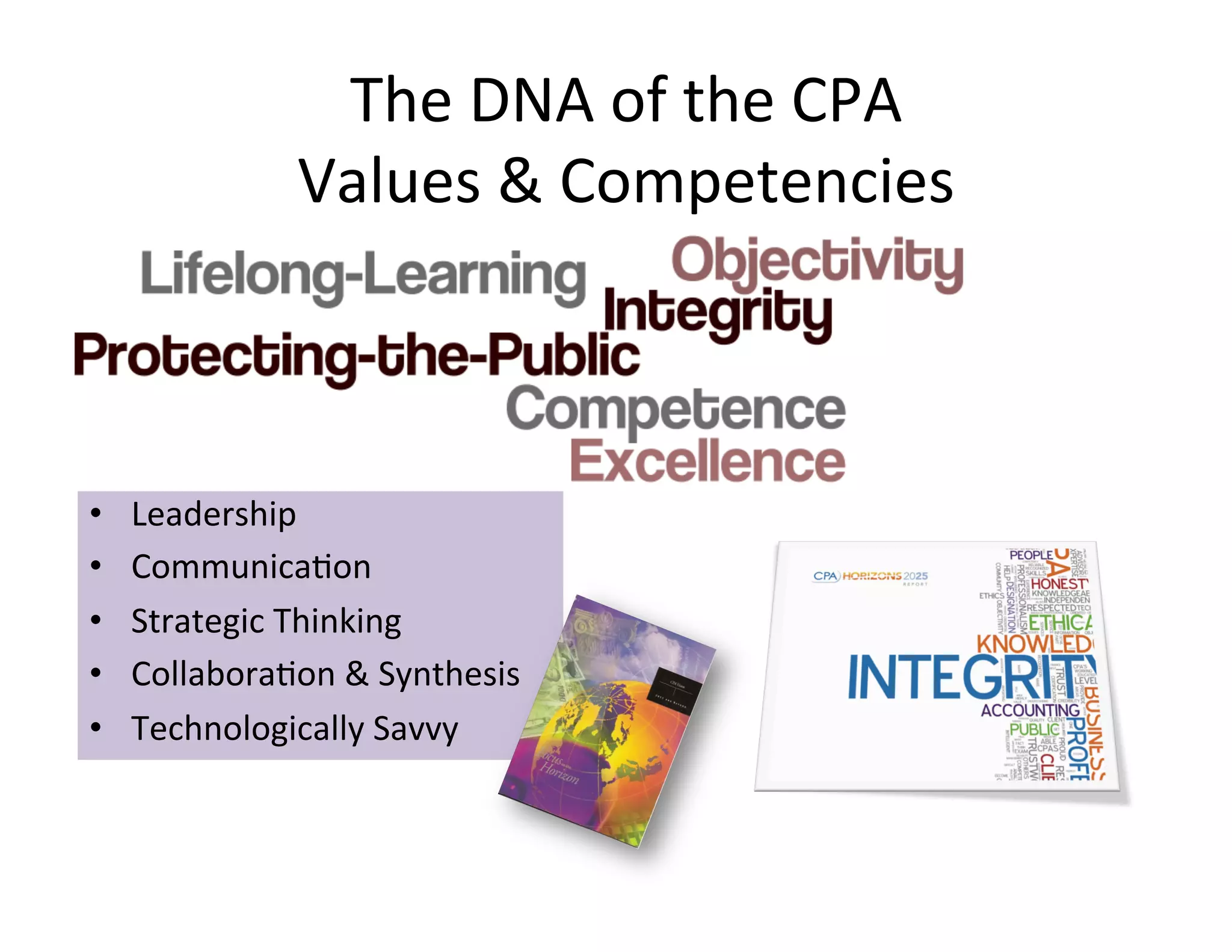 The	
  DNA	
  of	
  the	
  CPA	
  
                   Values	
  &	
  Competencies	
  



•    Leadership	
  
•    Communica<on	
  
•    Strategic	
  Thinking	
  
•    Collabora<on	
  &	
  Synthesis	
  
•    Technologically	
  Savvy	
  
 