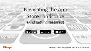 Meaghan Fitzgerald – Navigating the App Store Landscape
Navigating the App
Store Landscape
(And getting featured)
 