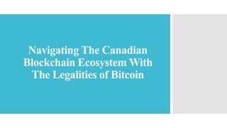 Navigating The Canadian
Blockchain Ecosystem With
The Legalities of Bitcoin
 