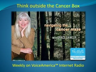 Think outside the Cancer Box
Weekly on VoiceAmerica™ Internet Radio
 