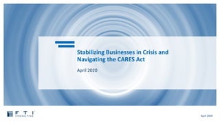 April 2020
Stabilizing Businesses in Crisis and
Navigating the CARES Act
April 2020
 
