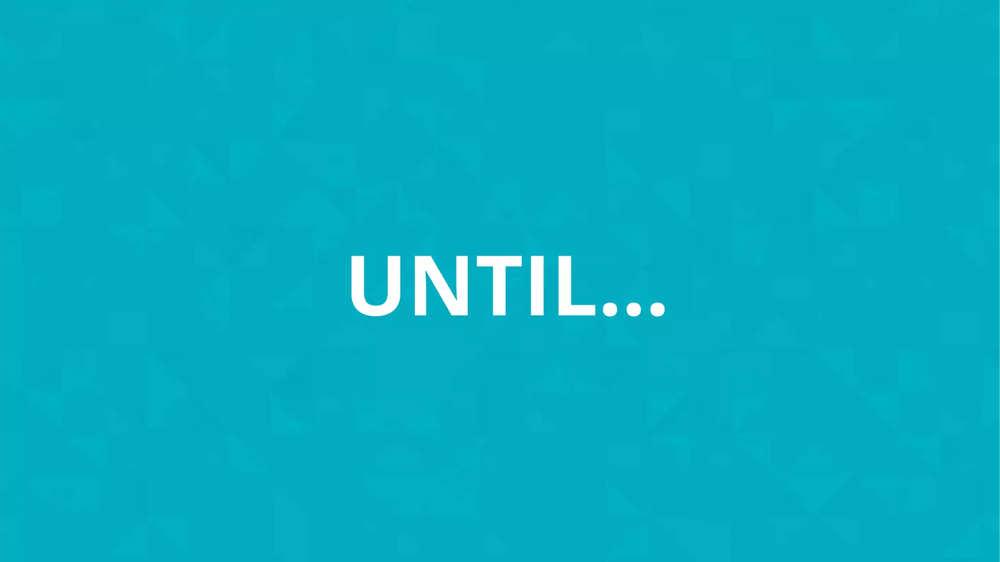 UNTIL...
 