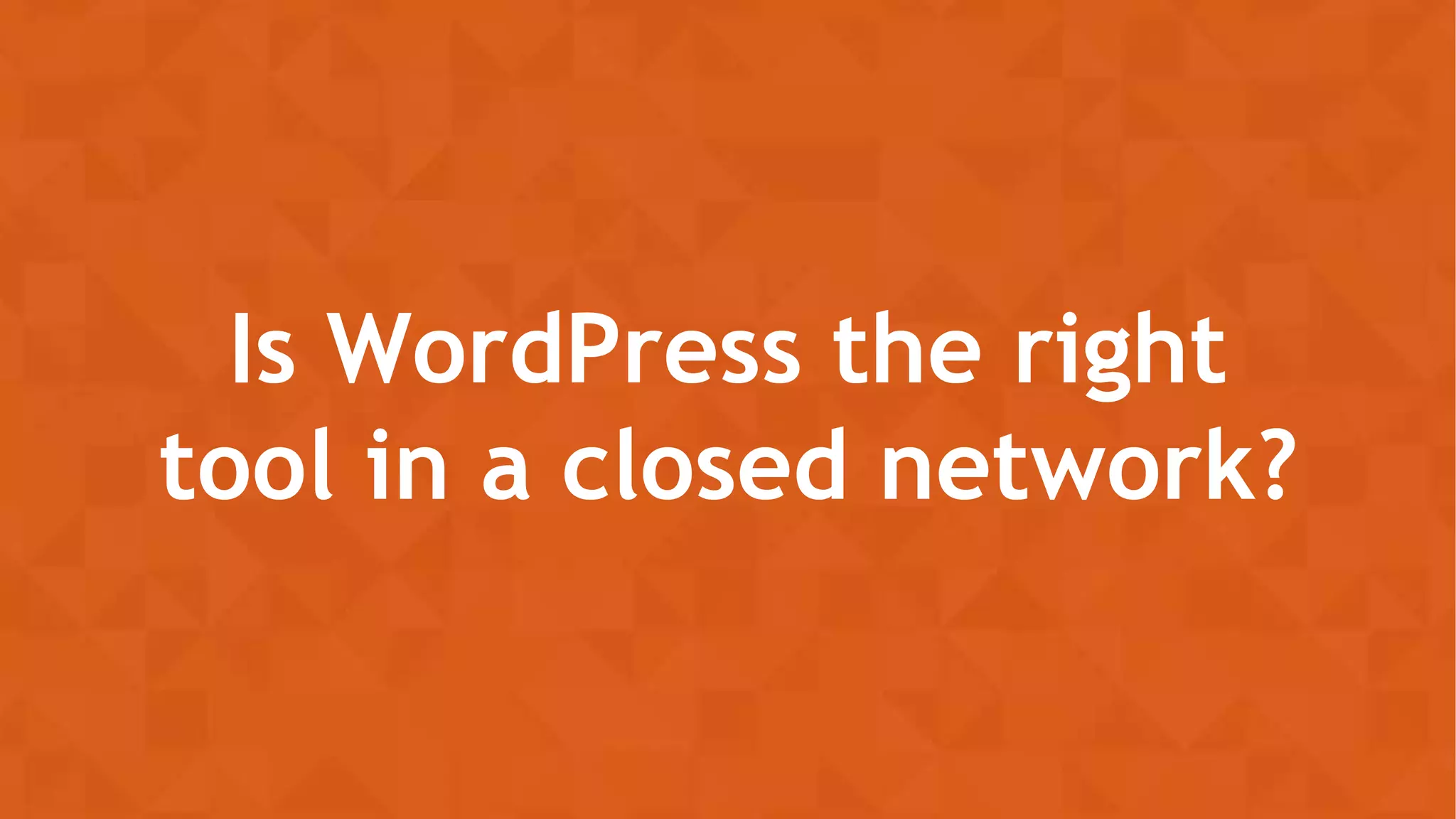 Is WordPress the right
tool in a closed network?
 