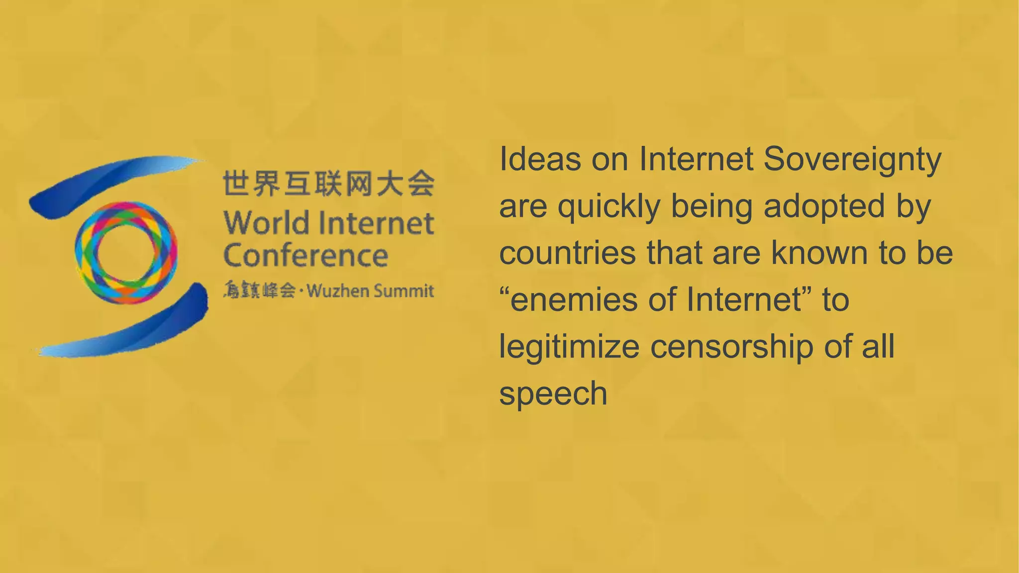 Ideas on Internet Sovereignty
are quickly being adopted by
countries that are known to be
“enemies of Internet” to
legitimize censorship of all
speech
 