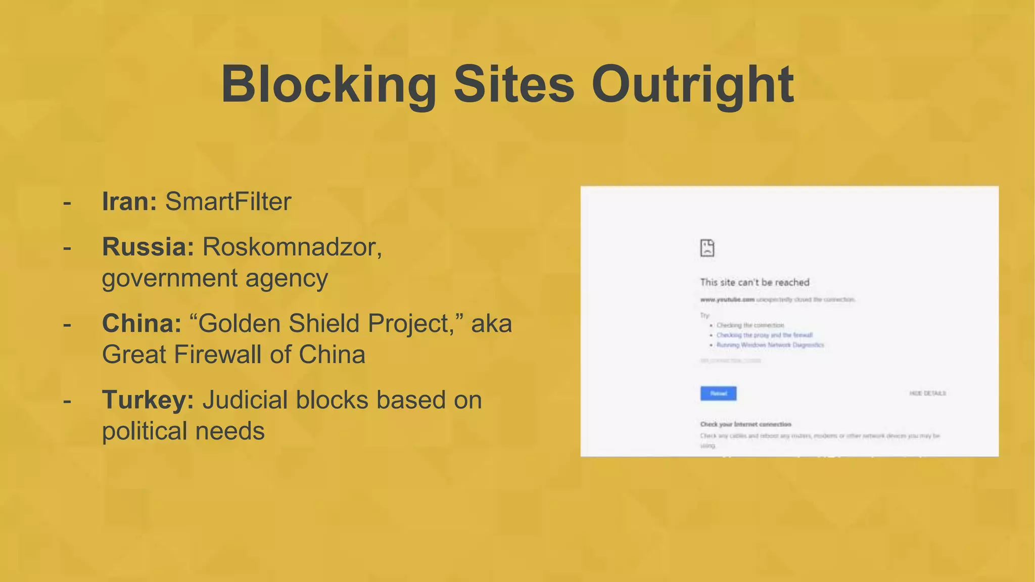 Blocking Sites Outright
- Iran: SmartFilter
- Russia: Roskomnadzor,
government agency
- China: “Golden Shield Project,” aka
Great Firewall of China
- Turkey: Judicial blocks based on
political needs
 
