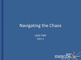 Navigating the Chaos
LEAD TMP
Part 1
 