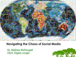 The	
  Digital	
  Marke.ng	
  Experts	
  




Navigating the Chaos of Social Media
Dr. Mathew McDougall
CEO, Digital Jungle
 