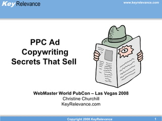 PPC Ad Copywriting Secrets That Sell  WebMaster World PubCon – Las Vegas 2008 Christine Churchill KeyRelevance.com Copyright 2008 KeyRelevance 