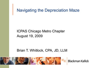 Navigating the Depreciation Maze ICPAS Chicago Metro Chapter August 19, 2009 Brian T. Whitlock, CPA, JD, LLM 