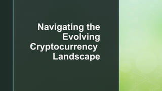 z
Navigating the
Evolving
Cryptocurrency
Landscape
 