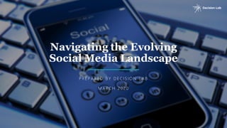 Navigating the Evolving
Social Media Landscape
P R E P A R E D B Y D E C IS IO N L A B
M A R C H 2020
 