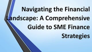 Navigating the Financial
Landscape: A Comprehensive
Guide to SME Finance
Strategies
 