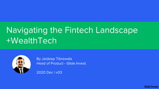 Navigating the Fintech Landscape
+WealthTech
By Jaideep Tibrewala
Head of Product - Glide Invest
2020 Dec | v03
 