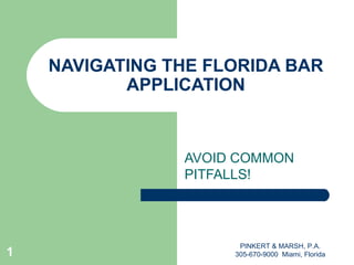 NAVIGATING THE FLORIDA BAR APPLICATION AVOID COMMON PITFALLS! PINKERT & MARSH, P.A. 305-670-9000  Miami, Florida 