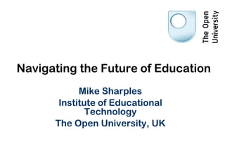 Navigating the Future of Education 
Mike Sharples 
Institute of Educational Technology 
The Open University, UK  