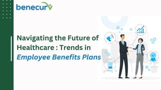 Navigating the Future of
Healthcare : Trends in
Employee Benefits Plans
 