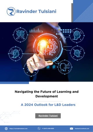 Navigating the Future of Learning and
Development
Ravinder Tulsiani
https://ravindertulsiani.com +1 (647)-448-6565 rtulsiani@outlook.com
A 2024 Outlook for L&D Leaders
 