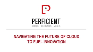 NAVIGATING THE FUTURE OF CLOUD
TO FUEL INNOVATION
 