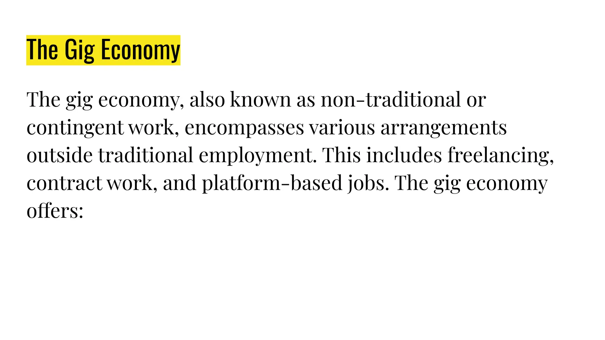 The Gig Economy
The gig economy, also known as non-traditional or
contingent work, encompasses various arrangements
outside traditional employment. This includes freelancing,
contract work, and platform-based jobs. The gig economy
offers:
 