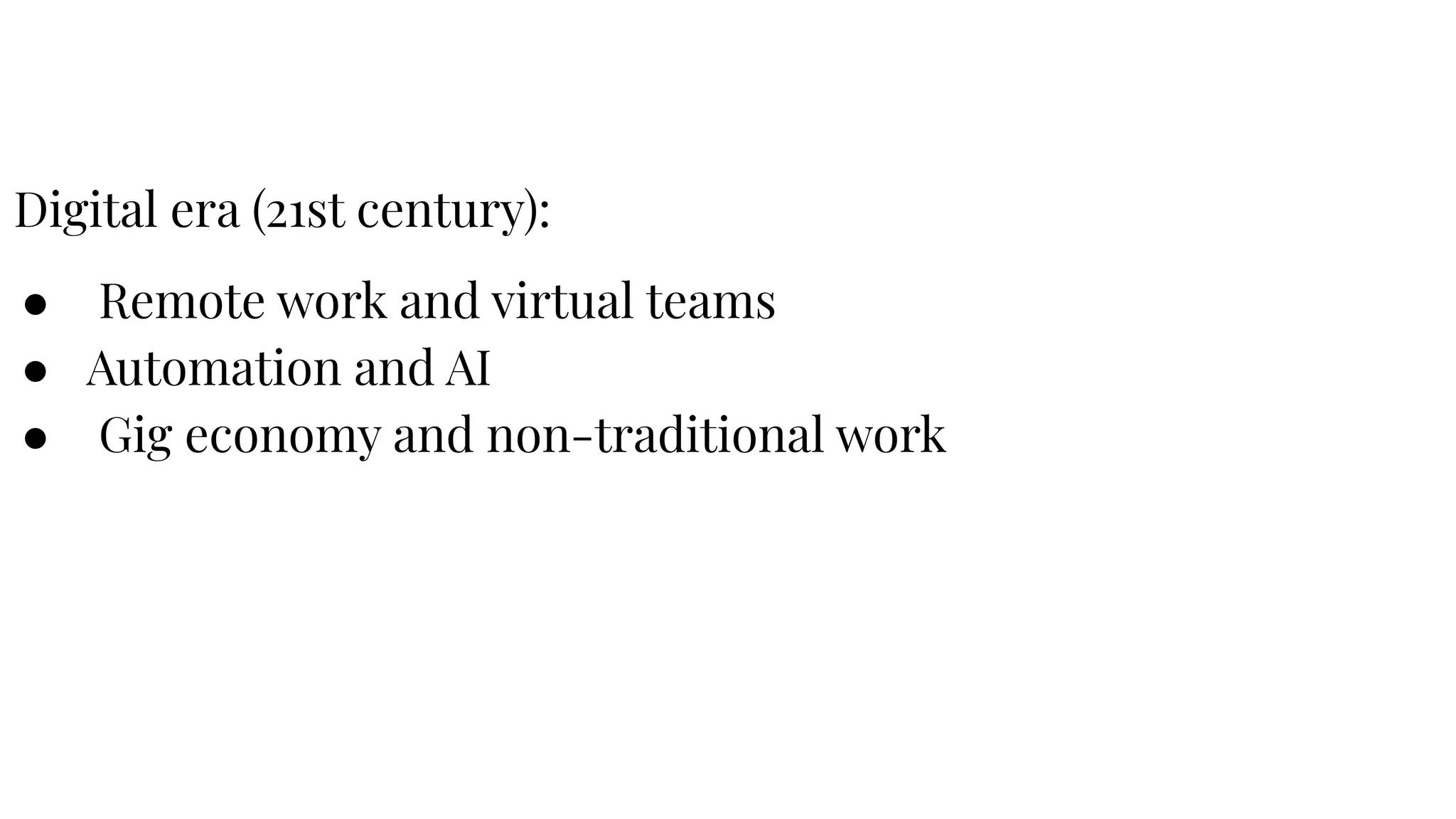 Digital era (21st century):
● Remote work and virtual teams
● Automation and AI
● Gig economy and non-traditional work
 