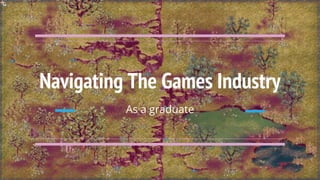 Navigating The Games Industry
As a graduate
 