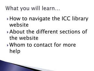 How to navigate the ICC library websiteAbout the different sections of the websiteWhom to contact for more helpWhat you will learn…	