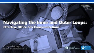 Navigating the Inner and Outer Loops:
Effective Office 365 Communications
Christian Buckley
Founder & CEO of CollabTalk LLC
 