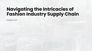 waveplm.com
Navigating the Intricacies of
Fashion Industry Supply Chain
 