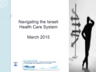 Navigating the Israeli
Health Care System
March 2015
 