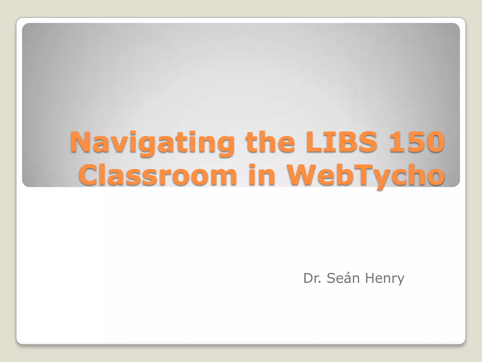 Navigating the LIBS 150
Classroom in WebTycho

Dr. Seán Henry

 