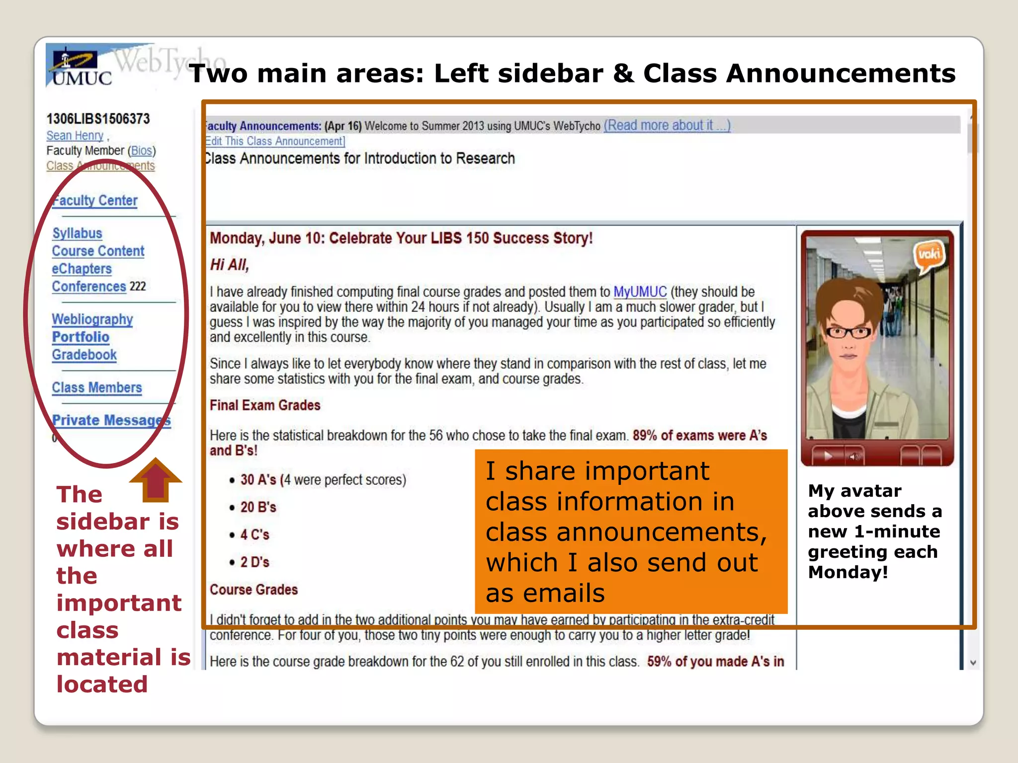 Two main areas: Left sidebar & Class Announcements

I share important
My avatar
The
class information in
above sends a
sidebar is
new 1-minute
class announcements,
where all
greeting each
which I also send out
Monday!
the
as emails
important
Two
class main areas: Left sidebar & Class Announcements
material is
located

 