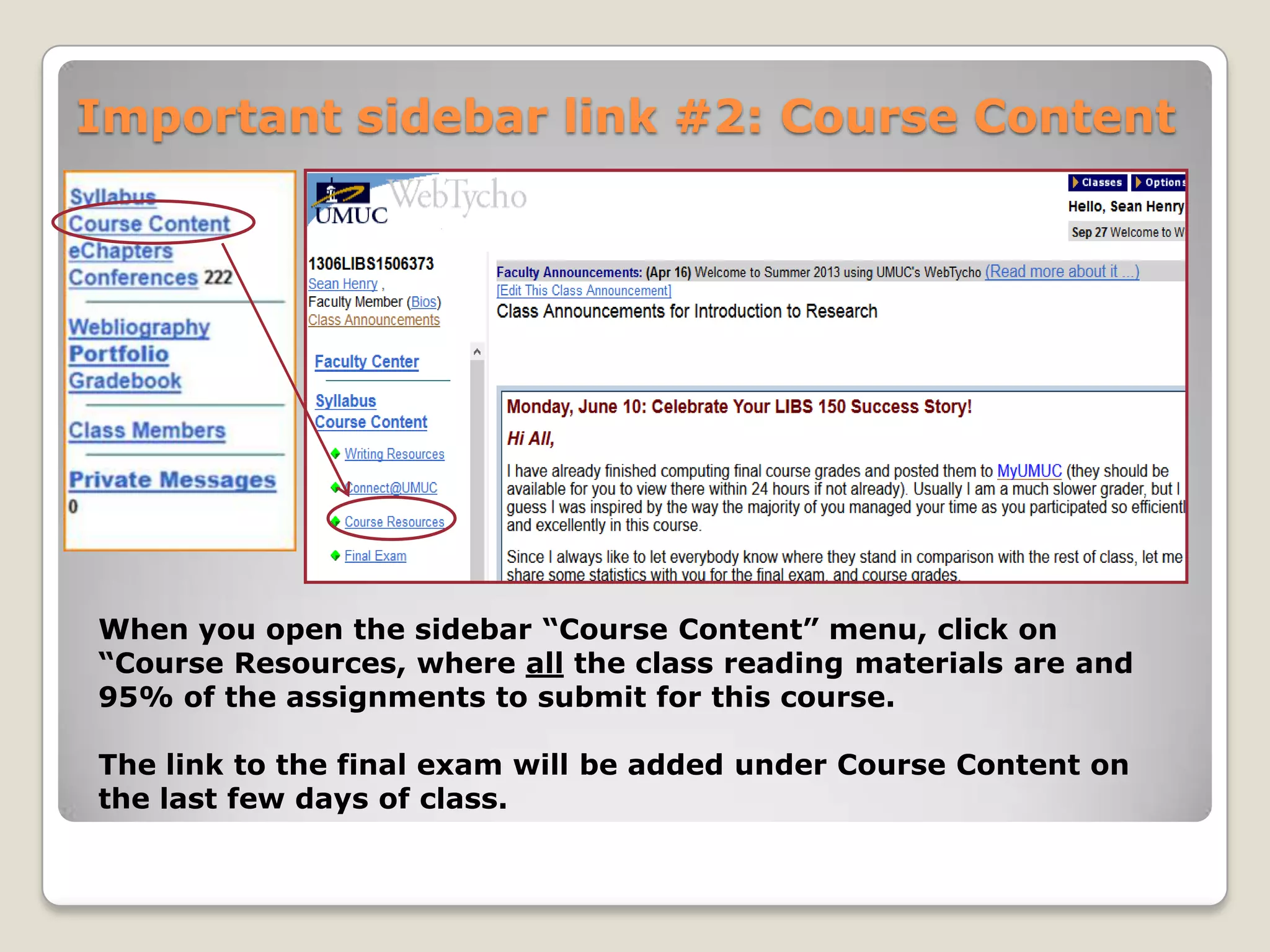 Important sidebar link #2: Course Content

When you open the sidebar “Course Content” menu, click on
“Course Resources, where all the class reading materials are and
95% of the assignments to submit for this course.
The link to the final exam will be added under Course Content on
the last few days of class.

 