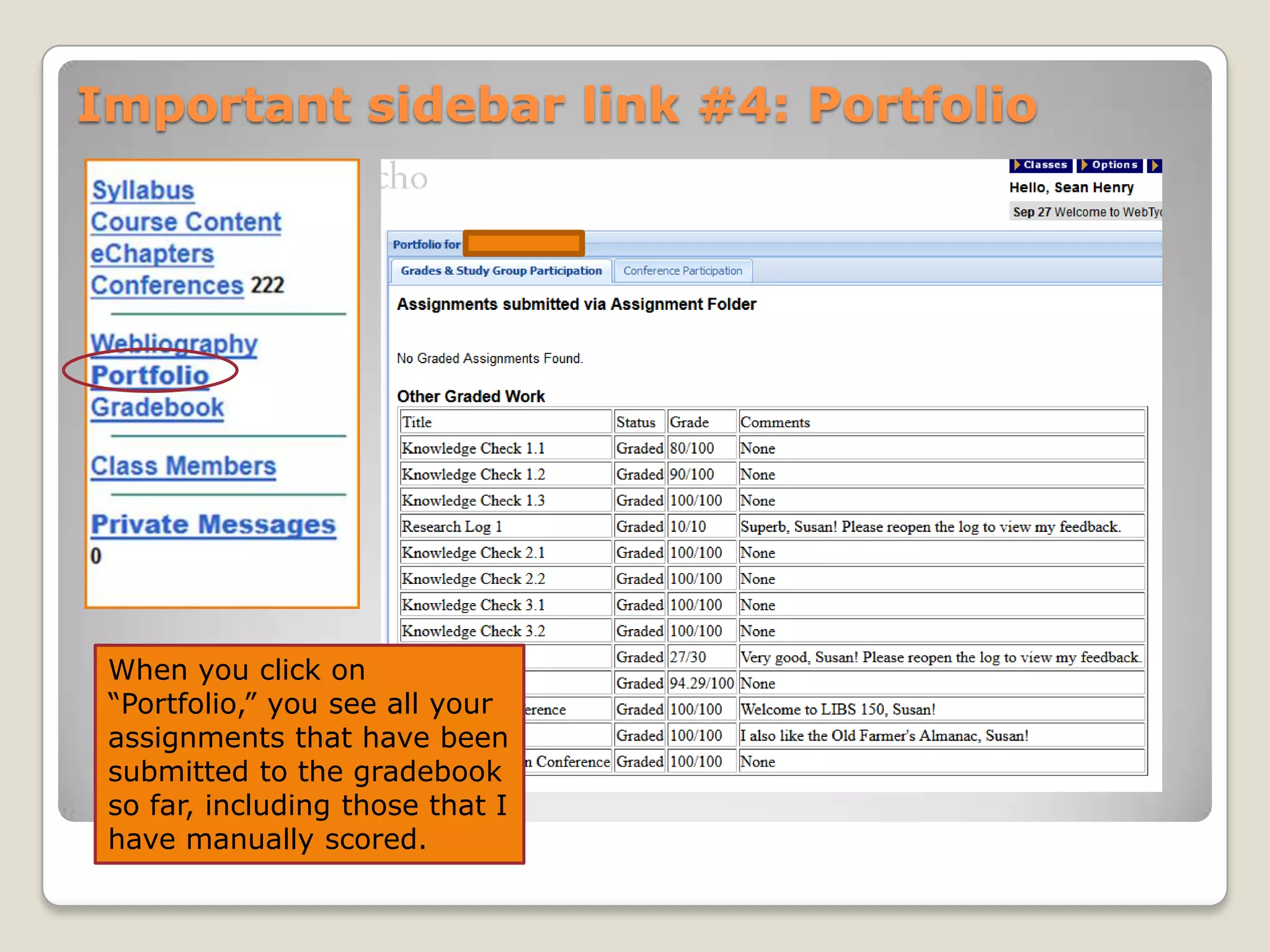 Important sidebar link #4: Portfolio

When you click on
“Portfolio,” you see all your
Asyour instrictor, I son’t have
assignments that have been
submitted to the gradebook
so far, including those that I
have manually scored.

 