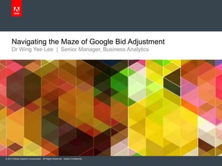 Navigating the Maze of Google Bid Adjustment
Dr Wing Yee Lee | Senior Manager, Business Analytics

© 2013 Adobe Systems Incorporated. All Rights Reserved. Adobe Confidential.

 